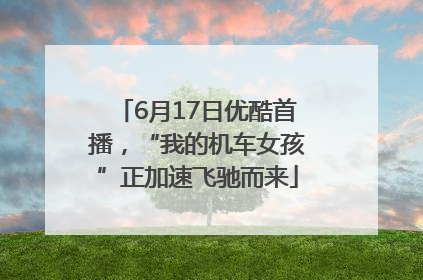 6月17日优酷首播，“我的机车女孩”正加速飞驰而来